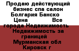 Продаю действующий бизнес спа салон Болгария Банско! › Цена ­ 35 000 - Все города Недвижимость » Недвижимость за границей   . Мурманская обл.,Кировск г.